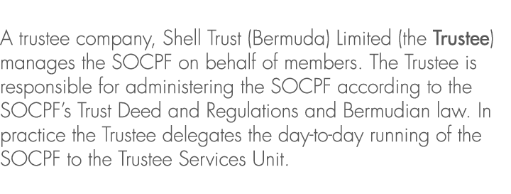 A trustee company, Shell Trust (Bermuda) Limited (the Trustee) manages the SOCPF on behalf of members. The Trustee is...