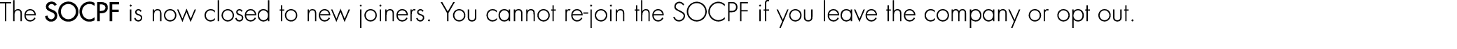 The SOCPF is now closed to new joiners. You cannot re join the SOCPF if you leave the company or opt out.