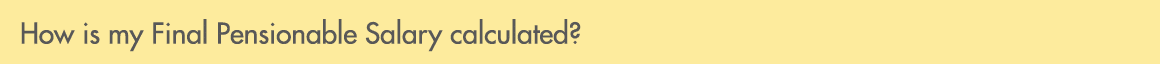How is my Final Pensionable Salary calculated?