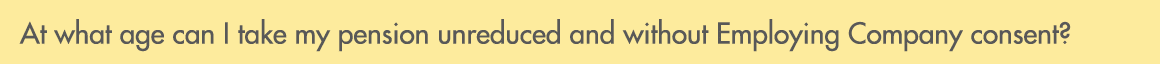 At what age can I take my pension unreduced and without Employing Company consent?