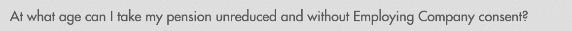 At what age can I take my pension unreduced and without Employing Company consent?