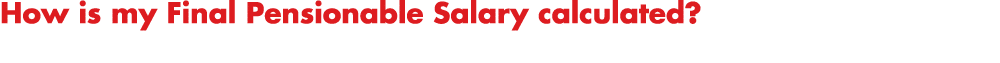 How is my Final Pensionable Salary calculated?