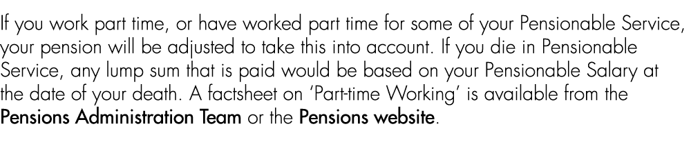 If you work part time, or have worked part time for some of your Pensionable Service, your pension will be adjusted t...
