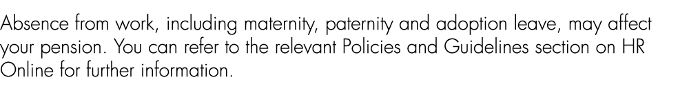 Absence from work, including maternity, paternity and adoption leave, may affect your pension. You can refer to the r...