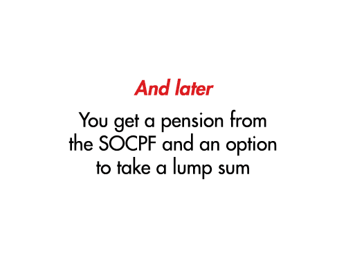 And later You get a pension from the SOCPF and an option to take a lump sum