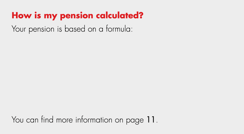 How is my pension calculated? Your pension is based on a formula: You can find more information on page 11.