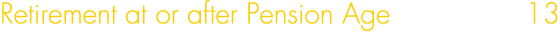 Retirement at or after Pension Age 13