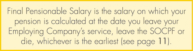 Final Pensionable Salary is the salary on which your pension is calculated at the date you leave your Employing Compa...