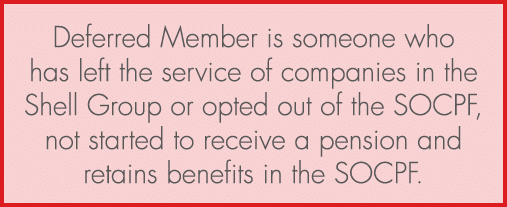 Deferred Member is someone who has left the service of companies in the Shell Group or opted out of the SOCPF, not st...