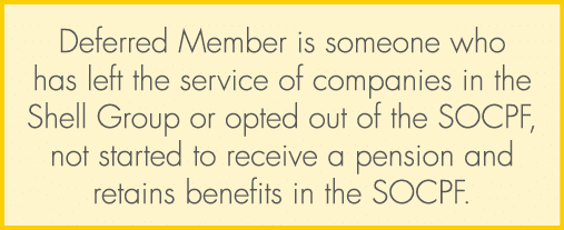 Deferred Member is someone who has left the service of companies in the Shell Group or opted out of the SOCPF, not st...