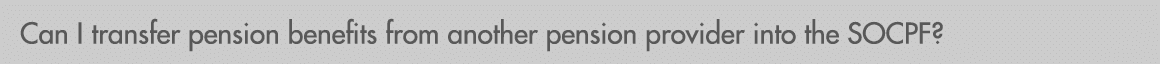 Can I transfer pension benefits from another pension provider into the SOCPF?